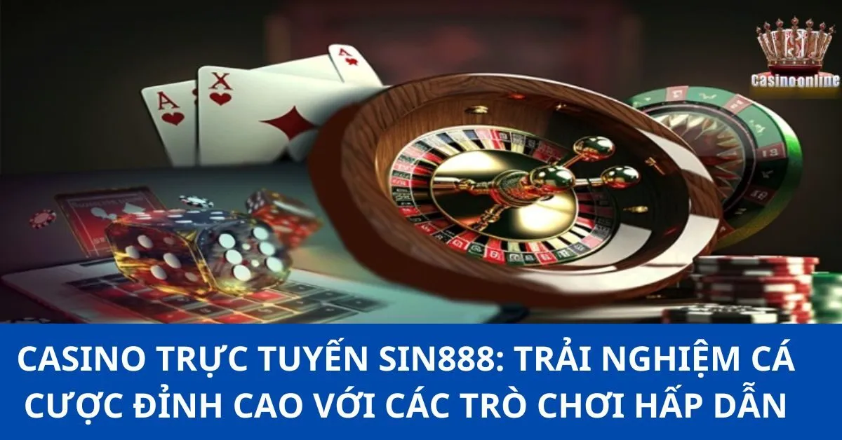 Casino trực tuyến Sin888: Trải nghiệm cá cược đỉnh cao với các trò chơi hấp dẫn