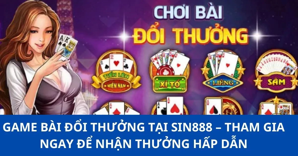 Game bài đổi thưởng tại Sin888 – Tham gia ngay để nhận thưởng hấp dẫn