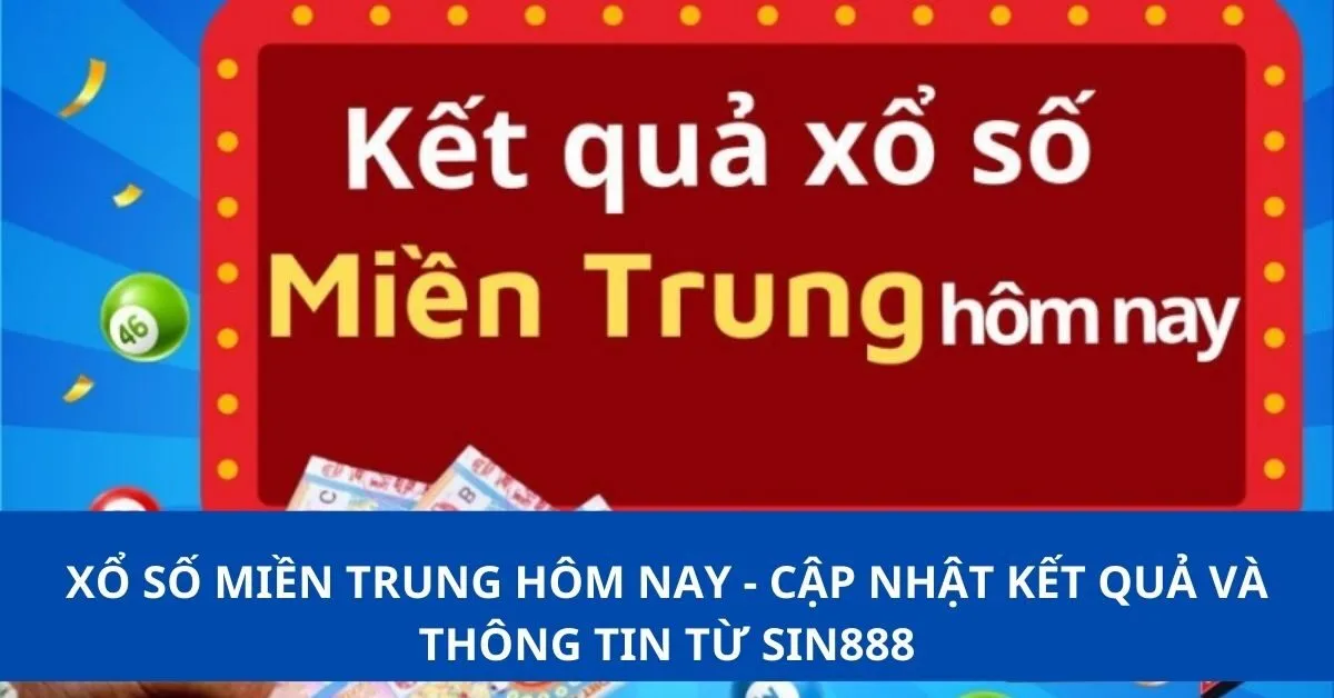 Xổ số miền Trung hôm nay - Cập nhật kết quả và thông tin từ Sin888